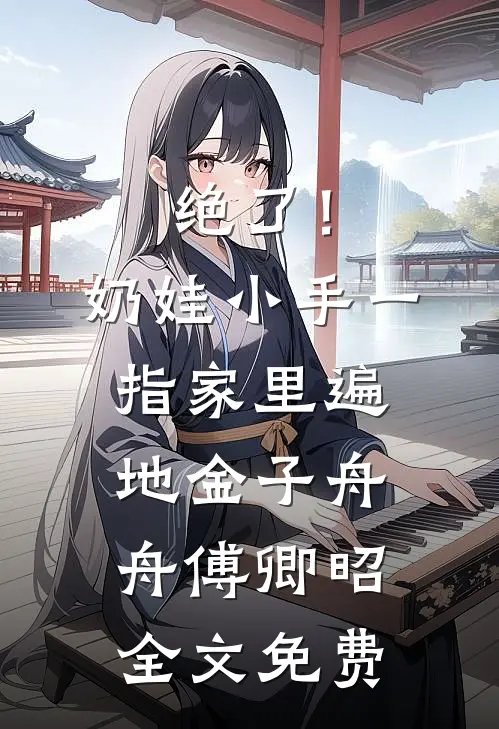 绝了！奶娃小手一指，家里遍地金子舟舟傅卿昭全文免费