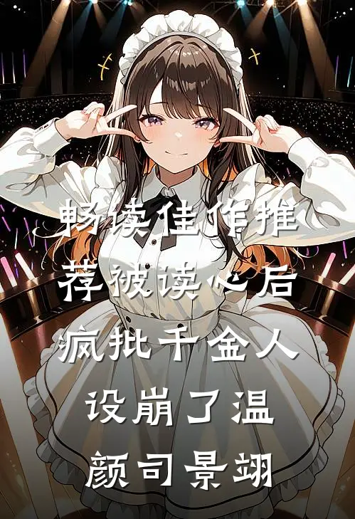 畅读佳作推荐被读心后疯批千金人设崩了温颜司景翊