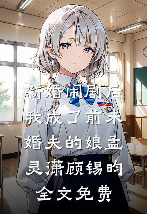 新婚闹剧后，我成了前未婚夫的娘孟灵潇顾锡昀全文免费