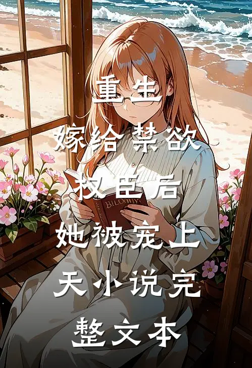 重生:嫁给禁欲权臣后,她被宠上天小说完整文本