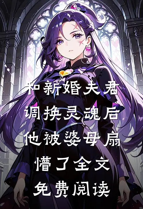 和新婚夫君调换灵魂后，他被婆母扇懵了全文免费阅读