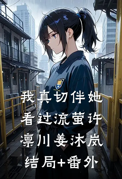 我真切伴她看过流萤许凛川姜沐岚结局+番外