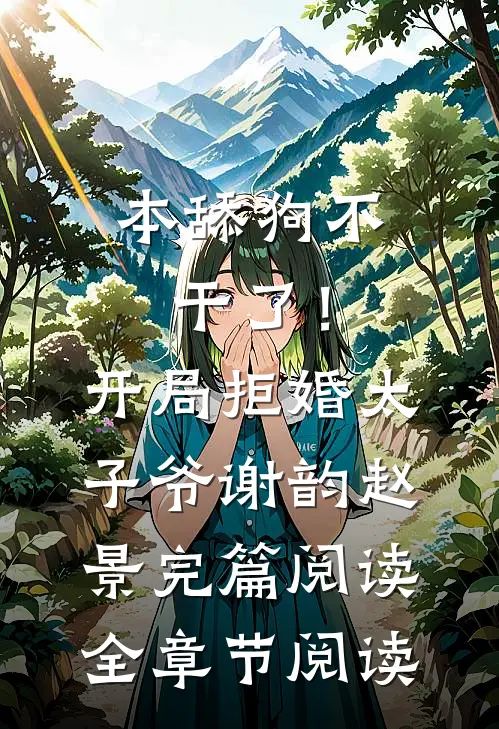 本舔狗不干了！开局拒婚太子爷谢韵赵景完篇阅读全章节阅读