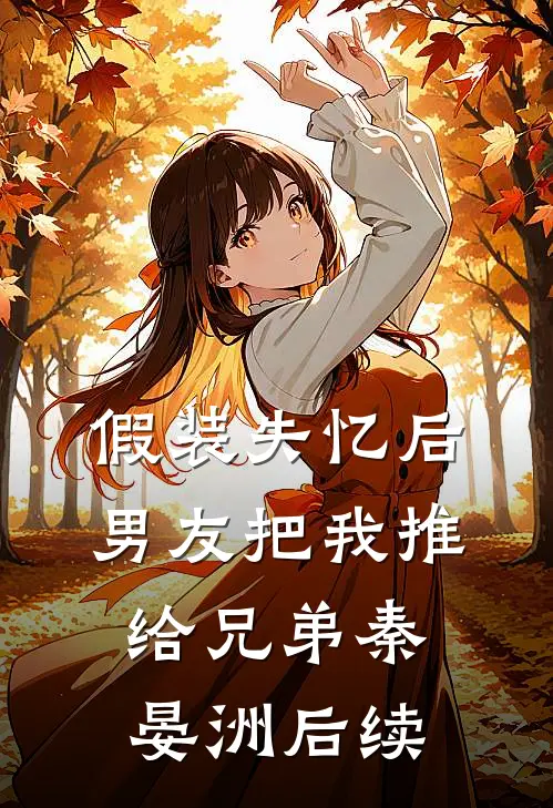 假装失忆后，男友把我推给兄弟秦晏洲后续