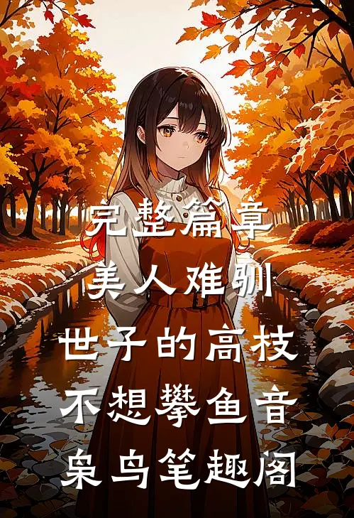 完整篇章美人难驯:世子的高枝不想攀鱼音枭鸟笔趣阁