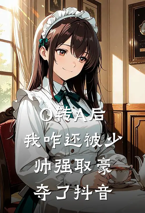 O转A后，我咋还被少帅强取豪夺了抖音