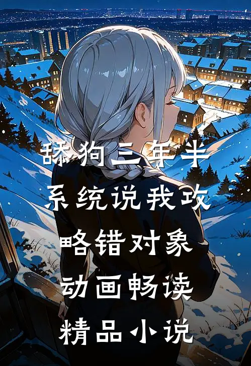 舔狗三年半,系统说我攻略错对象动画畅读精品小说