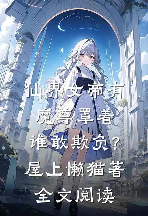 仙界女帝有魔尊罩着,谁敢欺负?屋上懒猫著全文阅读