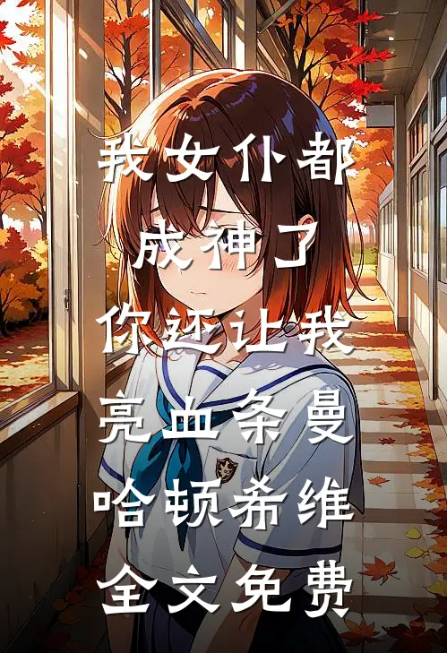我女仆都成神了,你还让我亮血条曼哈顿希维全文免费