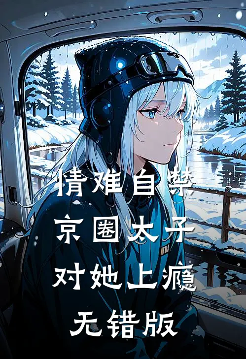 情难自禁，京圈太子对她上瘾无错版