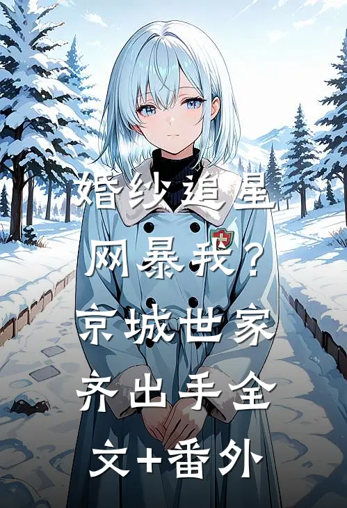 婚纱追星网暴我？京城世家齐出手全文+番外