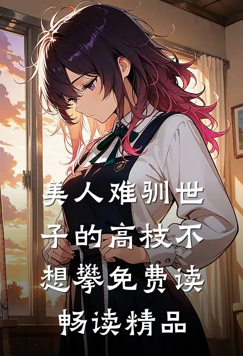 美人难驯世子的高枝不想攀免费读畅读精品