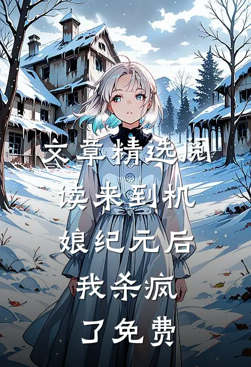 文章精选阅读来到机娘纪元后,我杀疯了免费
