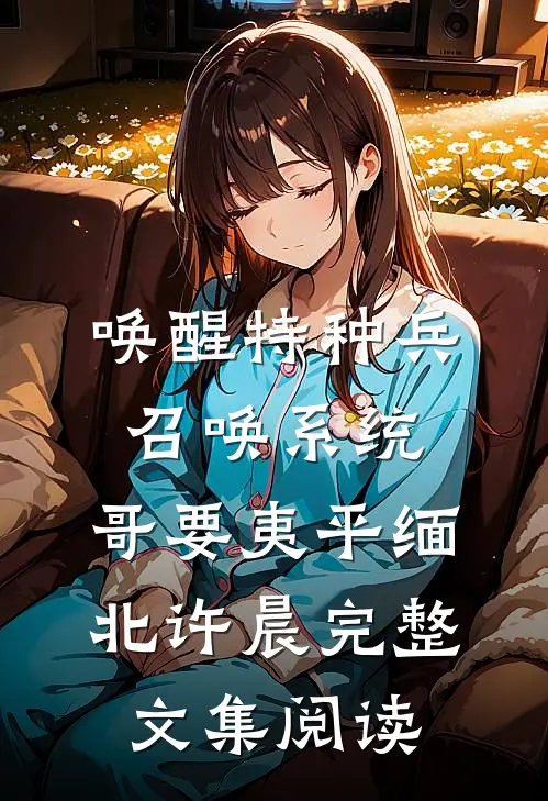 唤醒特种兵召唤系统,哥要夷平缅北许晨完整文集阅读