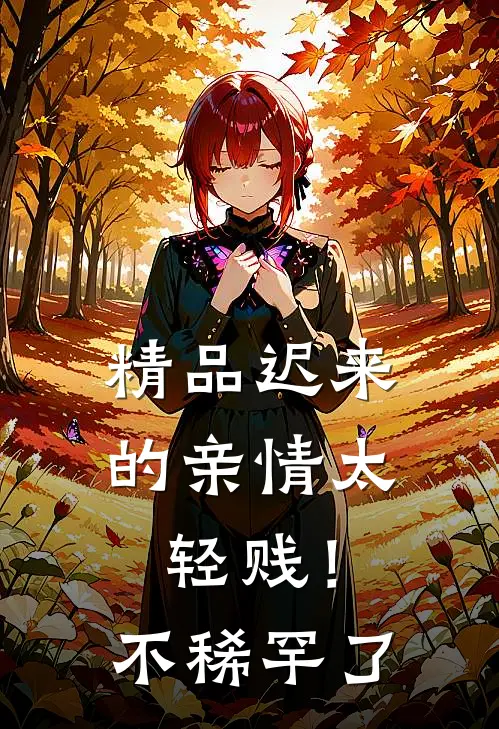 精品迟来的亲情太轻贱！不稀罕了