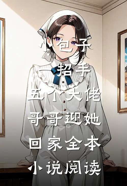 小包子一招手，五个大佬哥哥迎她回家全本小说阅读