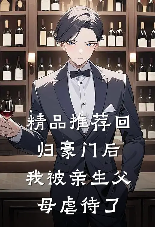 精品推荐回归豪门后，我被亲生父母虐待了