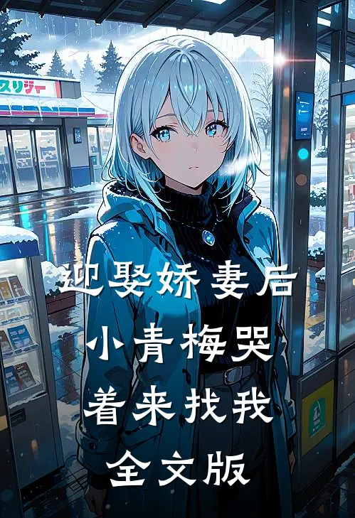 迎娶娇妻后，小青梅哭着来找我全文版