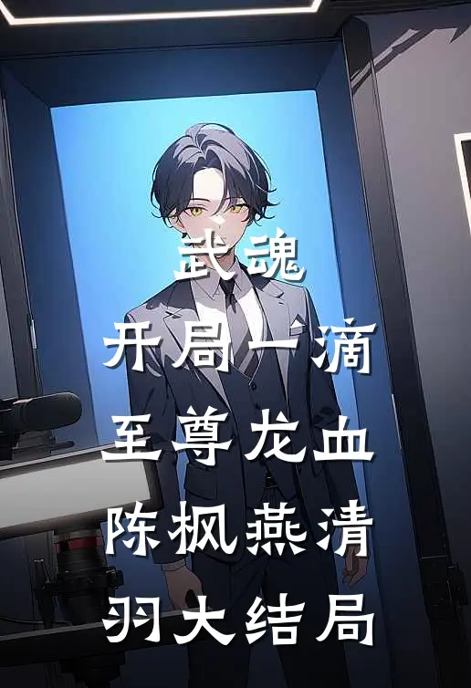武魂：开局一滴至尊龙血陈枫燕清羽大结局