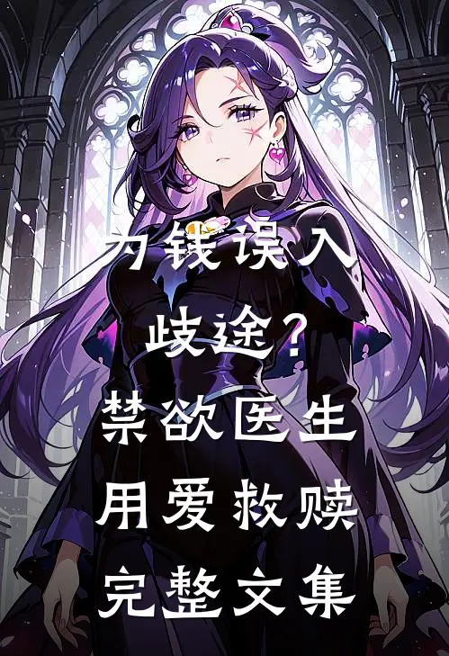 为钱误入歧途？禁欲医生用爱救赎完整文集
