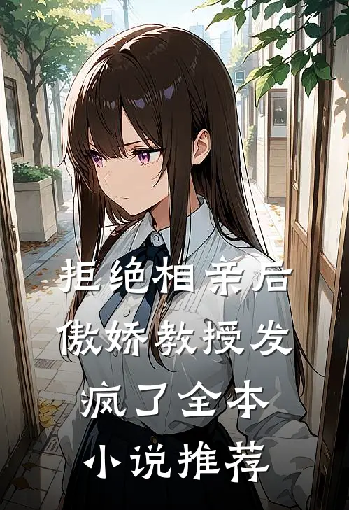 拒绝相亲后，傲娇教授发疯了全本小说推荐