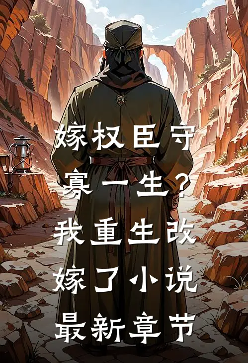 嫁权臣守寡一生？我重生改嫁了小说最新章节