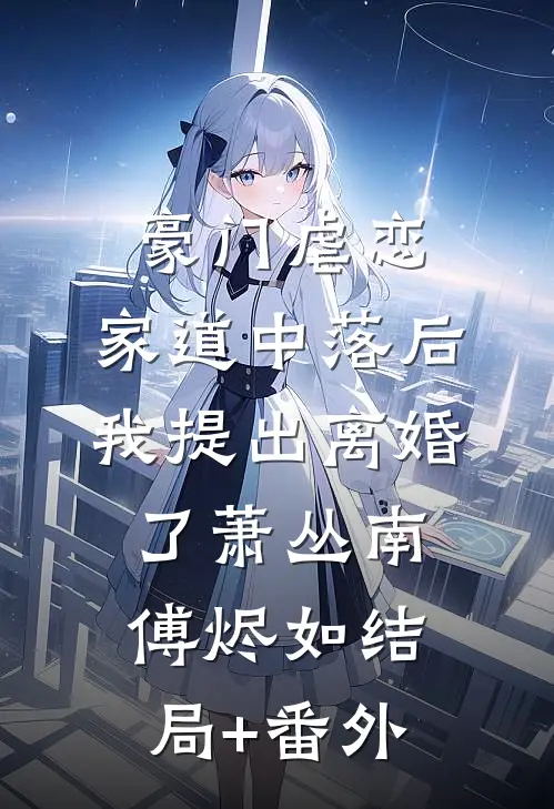 豪门虐恋：家道中落后我提出离婚了萧丛南傅烬如结局+番外