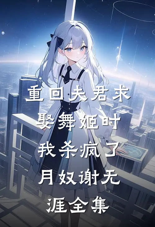 重回夫君求娶舞姬时，我杀疯了月奴谢无涯全集