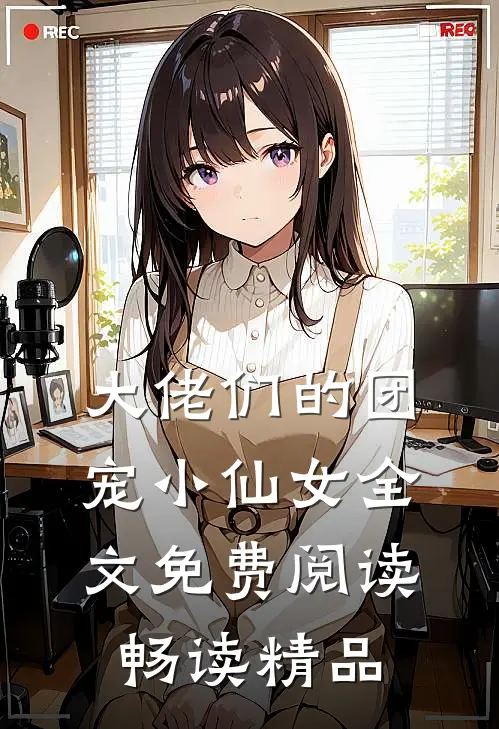 大佬们的团宠小仙女全文免费阅读畅读精品