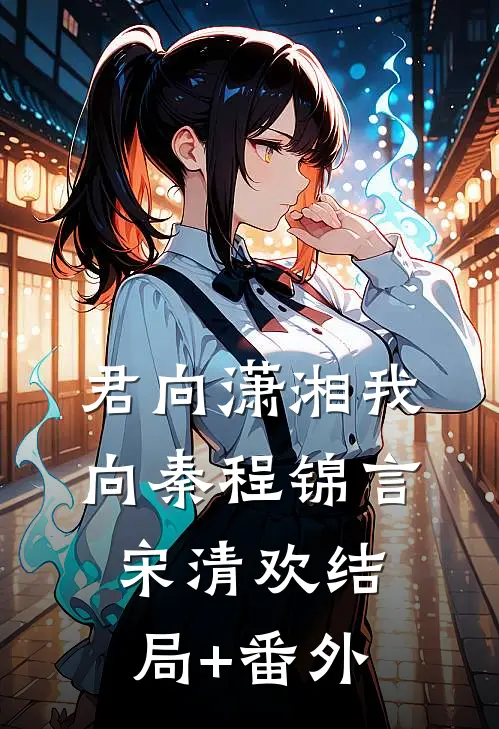 君向潇湘我向秦程锦言宋清欢结局+番外