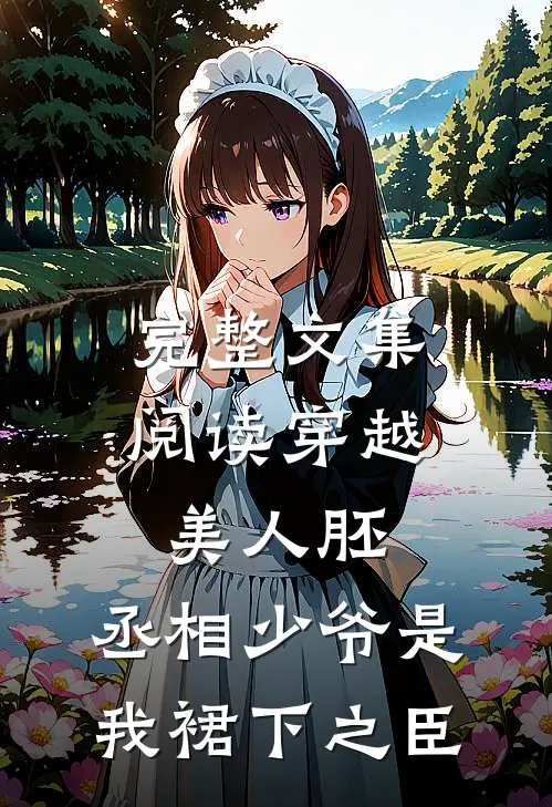 完整文集阅读穿越美人胚，丞相少爷是我裙下之臣