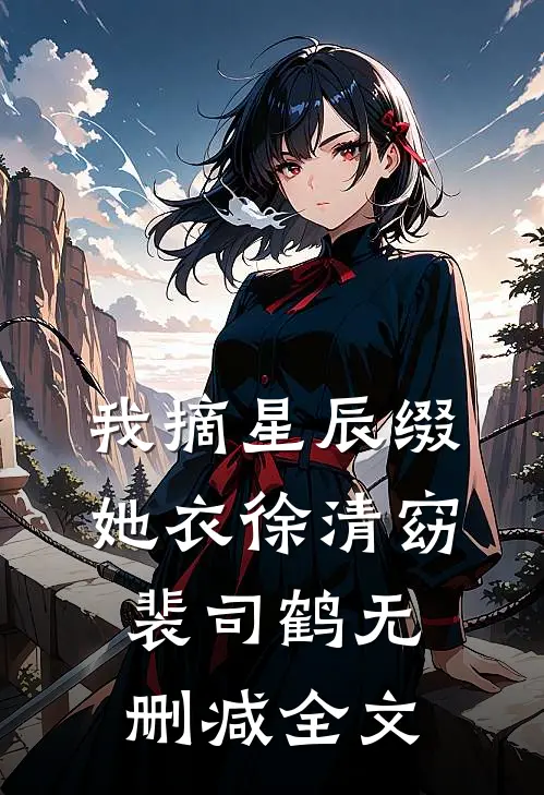我摘星辰缀她衣徐清窈裴司鹤无删减全文