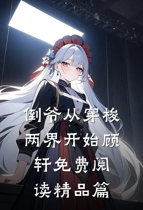 倒爷从穿梭两界开始顾轩免费阅读精品篇