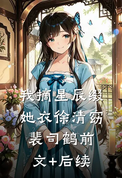 我摘星辰缀她衣徐清窈裴司鹤前文+后续