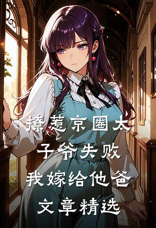 撩惹京圈太子爷失败，我嫁给他爸文章精选