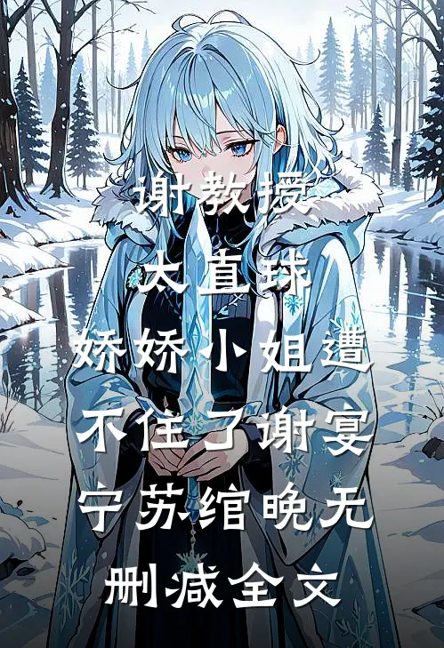 谢教授太直球，娇娇小姐遭不住了谢宴宁苏绾晚无删减全文