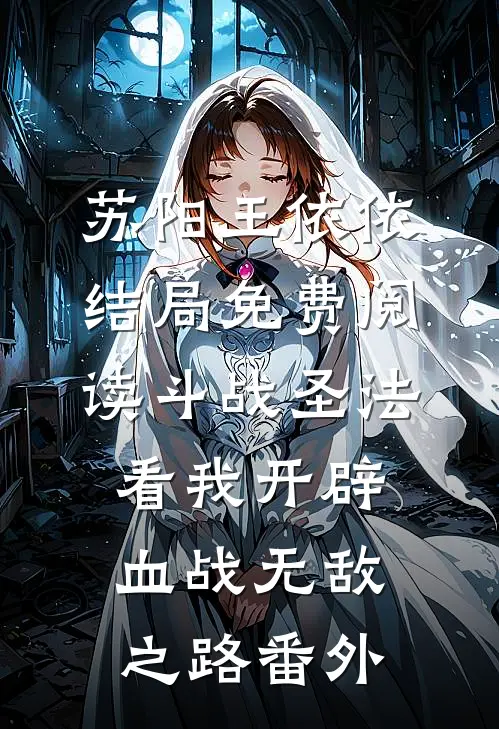 苏阳王依依结局免费阅读斗战圣法：看我开辟血战无敌之路番外