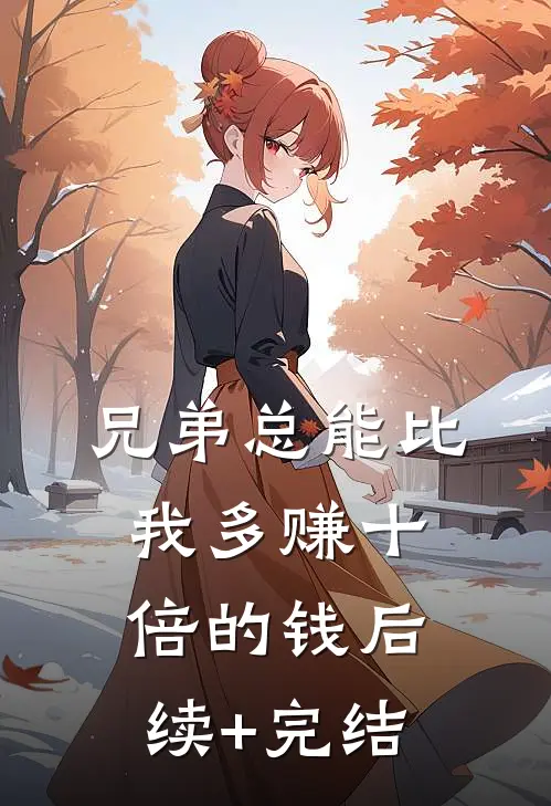 兄弟总能比我多赚十倍的钱后续+完结