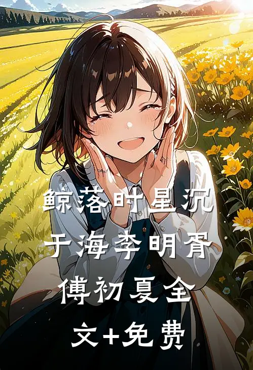 鲸落时星沉于海李明胥傅初夏全文+免费