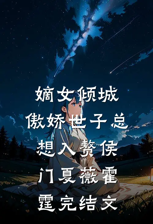 嫡女倾城，傲娇世子总想入赘侯门夏薇霍霆完结文