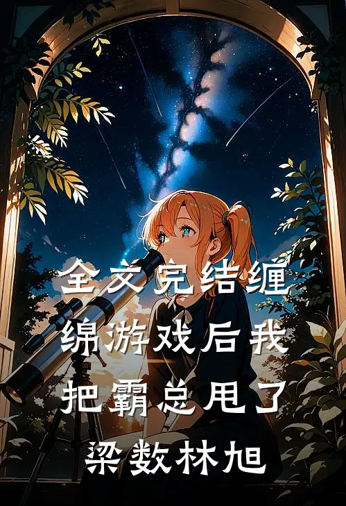 全文完结缠绵游戏后我把霸总甩了梁数林旭