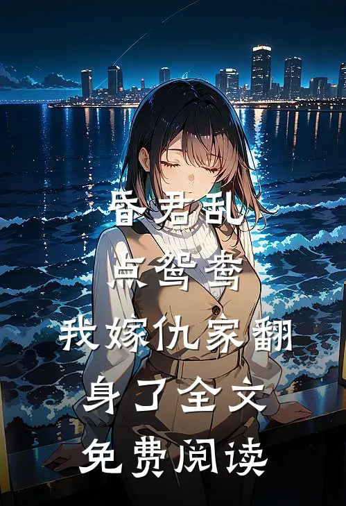 昏君乱点鸳鸯，我嫁仇家翻身了全文免费阅读