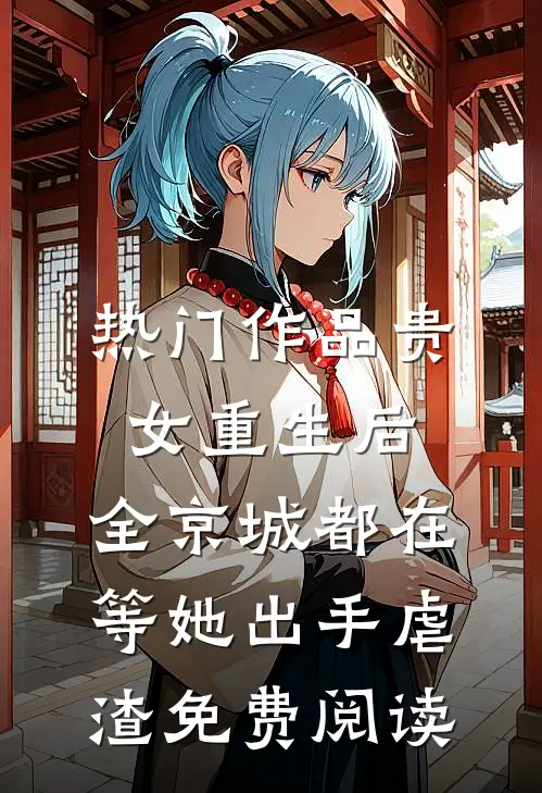 热门作品贵女重生后,全京城都在等她出手虐渣免费阅读