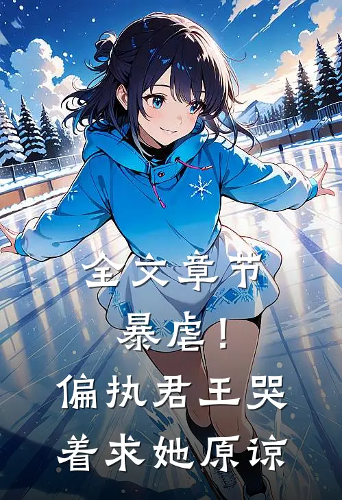 全文章节暴虐！偏执君王哭着求她原谅
