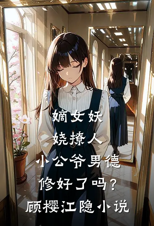 嫡女妖娆撩人，小公爷男德修好了吗？顾樱江隐小说
