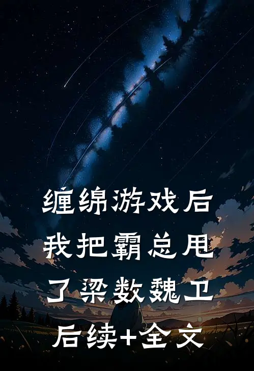 缠绵游戏后，我把霸总甩了梁数魏卫后续+全文