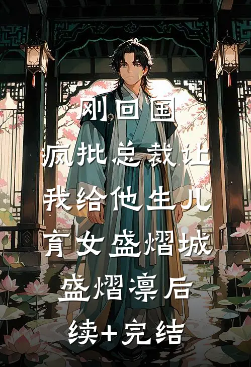 刚回国，疯批总裁让我给他生儿育女盛熠城盛熠凛后续+完结
