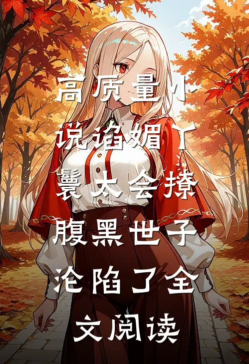 高质量小说谄媚丫鬟太会撩,腹黑世子沦陷了全文阅读