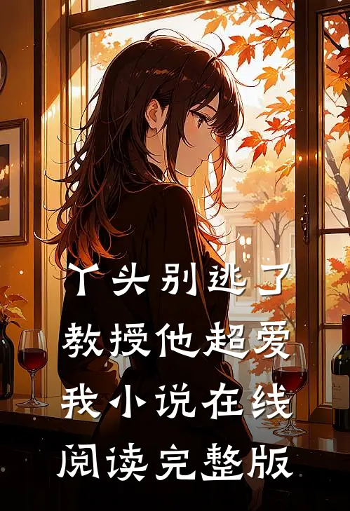 丫头别逃了教授他超爱我小说在线阅读完整版