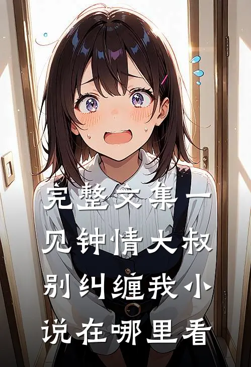 完整文集一见钟情大叔别纠缠我小说在哪里看